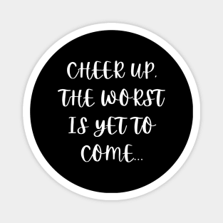 Cheer up, the worst is yet to come Magnet